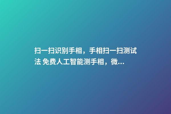 扫一扫识别手相，手相扫一扫测试法 免费人工智能测手相，微信章先生免费看手相的是真的吗？-第1张-观点-玄机派